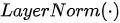 LayerNorm(\cdot)