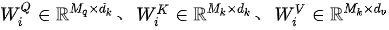 W_i^Q\in \mathbb{R}^{M_q \times d_k}、W_i^K\in \mathbb{R}^{M_k×d_k}、W_i^V \in \mathbb{R}^{M_k×d_v}